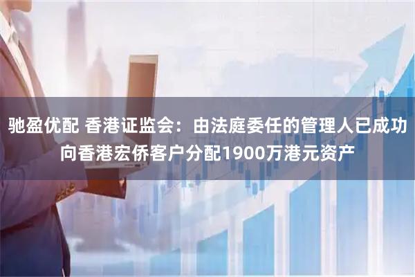 驰盈优配 香港证监会：由法庭委任的管理人已成功向香港宏侨客户分配1900万港元资产